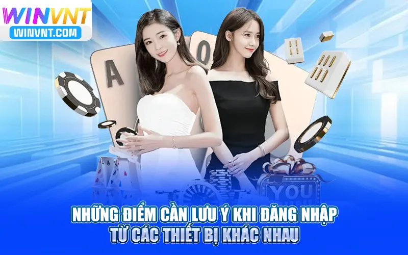 Những điểm cần lưu ý khi đăng nhập Winvn từ các thiết bị khác nhau