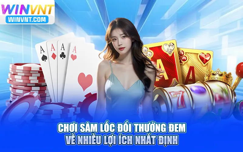 Chơi sâm lốc đổi thưởng đem về nhiều lợi ích nhất định