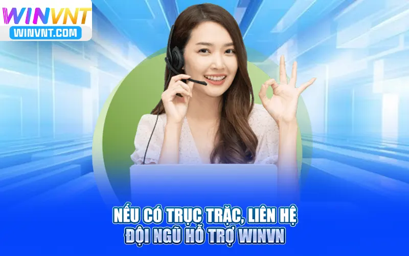 Nếu có trục trặc trong việc rút tiền winvn, liên hệ đội ngũ hỗ trợ Winvn
