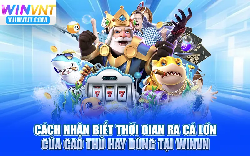 Cách canh thời gian ra cá lớn của cao thủ hay dùng tại Winvn