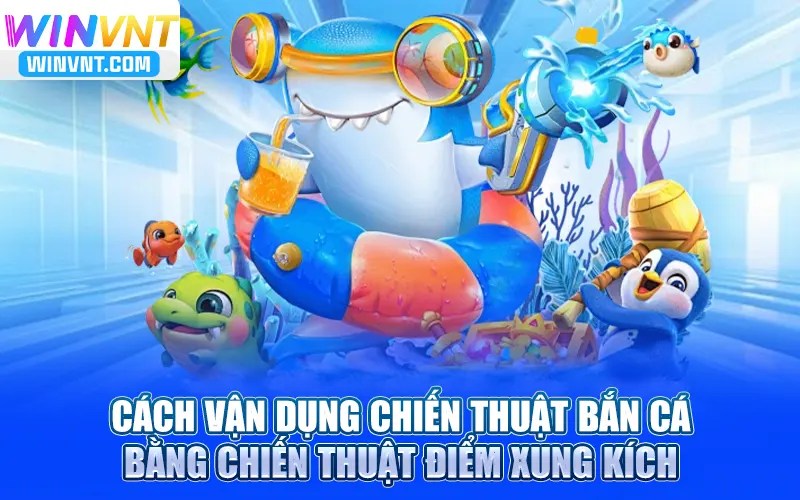 Cách vận dụng bắn cá bằng chiến thuật điểm xung kích