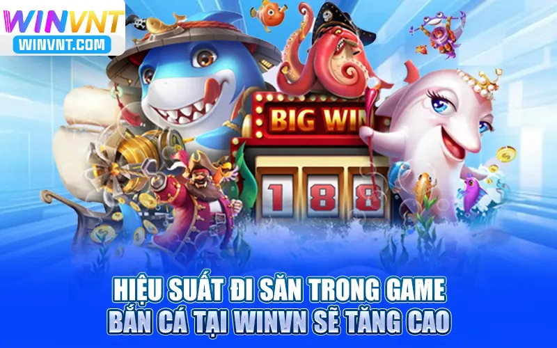 Hiệu suất đi săn trong game bắn cá tại Winvn sẽ tăng cao