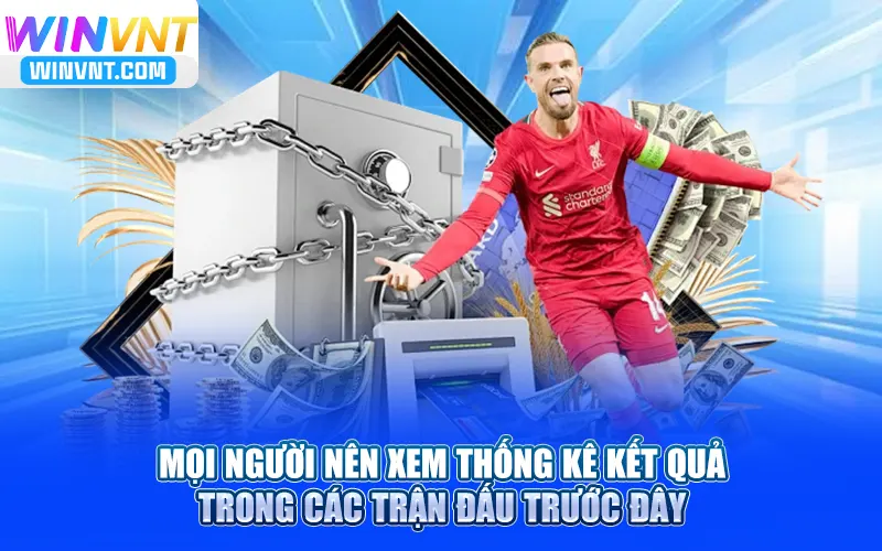 Mọi người nên xem thống kê kết quả trong các trận đấu trước đây