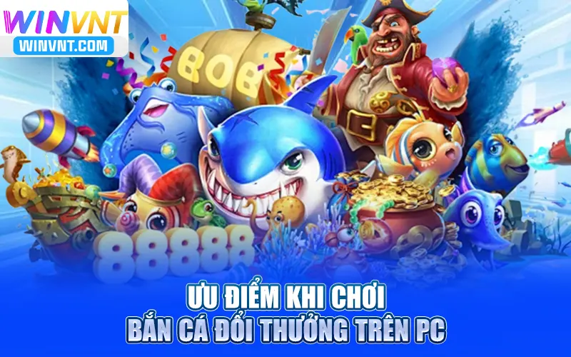 Ưu điểm khi chơi bắn cá đổi thưởng trên PC