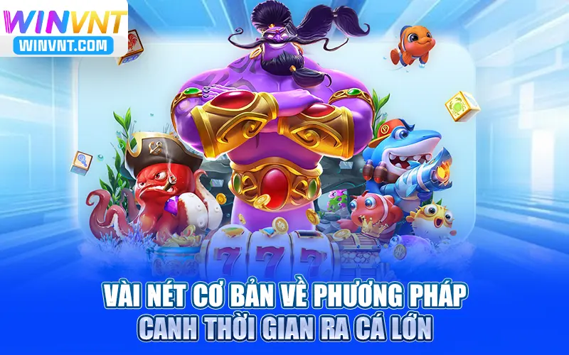 Vài nét cơ bản về cách canh thời gian ra cá lớn
